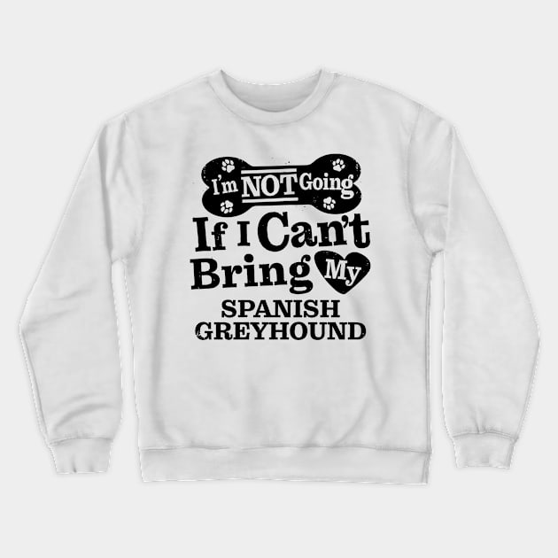 I’m Not Going If I Can’t Bring My Spanish Greyhound Funny Humorous Dog Lover Quote Crewneck Sweatshirt by MapYourWorld